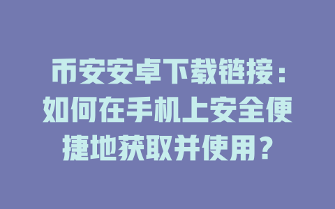 币安安卓下载链接:如何在手机上安全便捷地获取并使用? 一