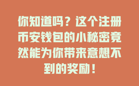 你知道吗？这个注册币安钱包的小秘密竟然能为你带来意想不到的奖励！ 一