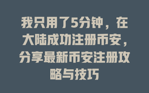 我只用了5分钟,在大陆成功注册币安,分享最新币安注册攻略与技巧 一