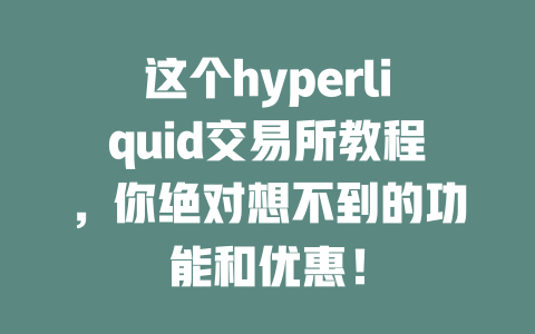 这个hyperliquid交易所教程，你绝对想不到的功能和优惠！ 一