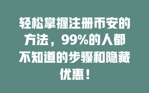 轻松掌握注册币安的方法,99%的人都不知道的步骤和隐藏优惠! 一