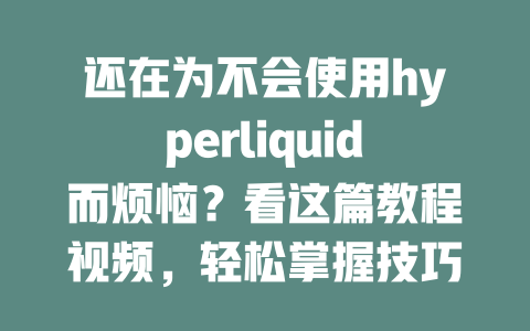 还在为不会使用hyperliquid而烦恼?看这篇教程视频,轻松掌握技巧! 一
