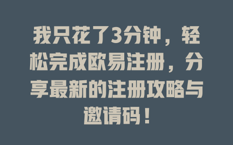 我只花了3分钟，轻松完成欧易注册，分享最新的注册攻略与邀请码！ 一
