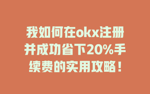 我如何在okx注册并成功省下20%手续费的实用攻略! 一
