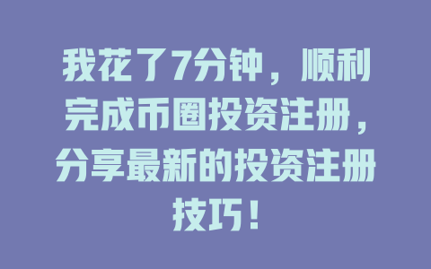 我花了7分钟，顺利完成币圈投资注册，分享最新的投资注册技巧！ 一