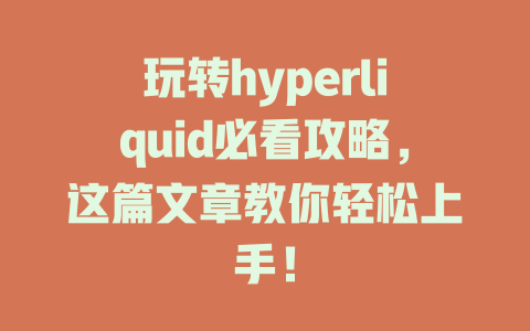 玩转hyperliquid必看攻略，这篇文章教你轻松上手！ 一