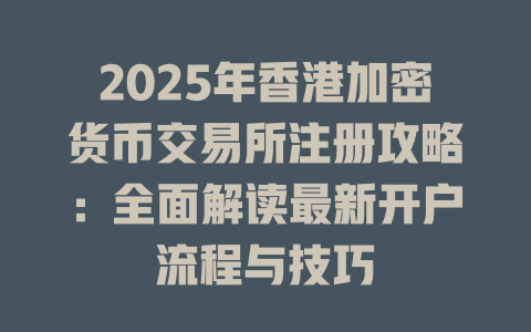 2025年香港加密货币交易所注册攻略:全面解读最新开户流程与技巧 一