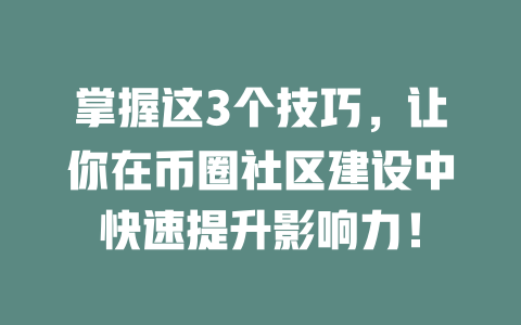 掌握这3个技巧,让你在币圈社区建设中快速提升影响力! 一