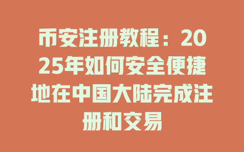 币安注册教程：2025年如何安全便捷地在中国大陆完成注册和交易 一