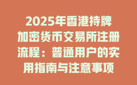2025年香港持牌加密货币交易所注册流程:普通用户的实用指南与注意事项 一