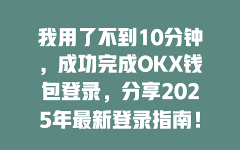 我用了不到10分钟,成功完成OKX钱包登录,分享2025年最新登录指南! 一