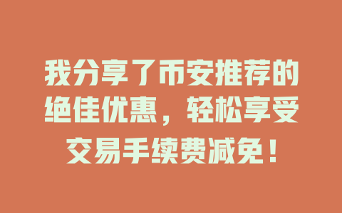 我分享了币安推荐的绝佳优惠,轻松享受交易手续费减免! 一