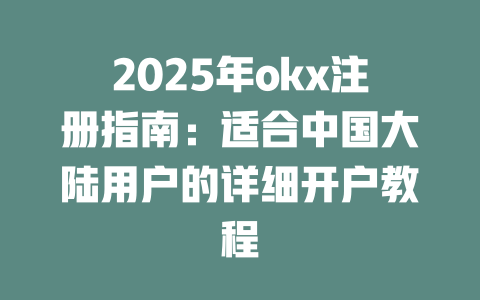 2025年okx注册指南:适合中国大陆用户的详细开户教程 一