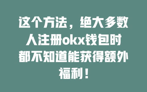 这个方法,绝大多数人注册okx钱包时都不知道能获得额外福利! 一