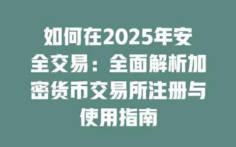 如何在2025年安全交易:全面解析加密货币交易所注册与使用指南 一