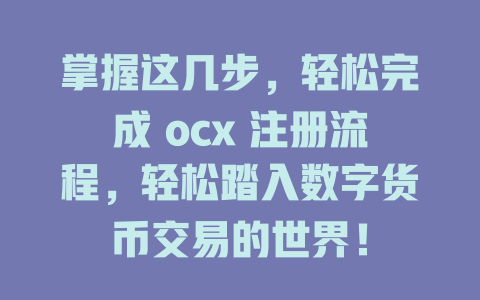 掌握这几步，轻松完成 ocx 注册流程，轻松踏入数字货币交易的世界！ 一