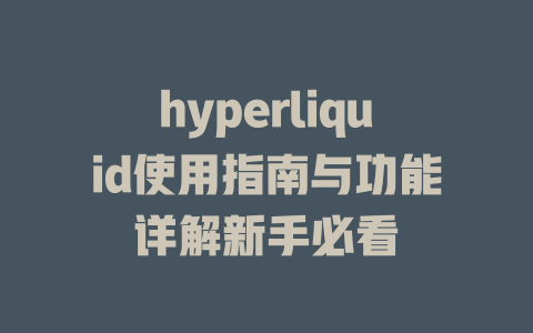hyperliquid使用指南与功能详解新手必看 一