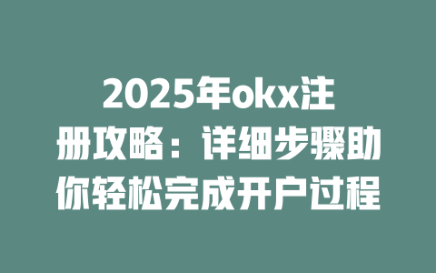 2025年okx注册攻略:详细步骤助你轻松完成开户过程 一