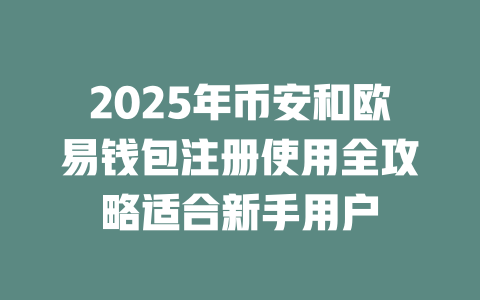 2025年币安和欧易钱包注册使用全攻略适合新手用户 一