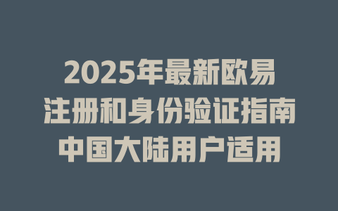 2025年最新欧易注册和身份验证指南中国大陆用户适用 一