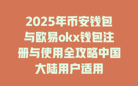 2025年币安钱包与欧易okx钱包注册与使用全攻略中国大陆用户适用 一