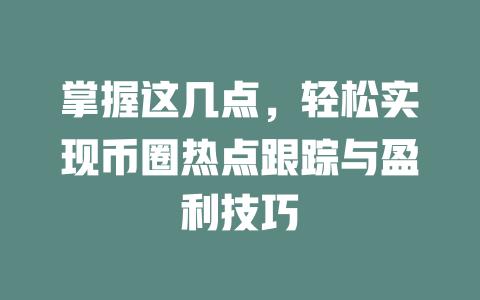 掌握这几点，轻松实现币圈热点跟踪与盈利技巧 一