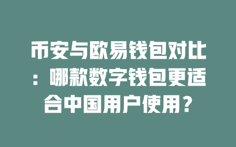 币安与欧易钱包对比:哪款数字钱包更适合中国用户使用? 一