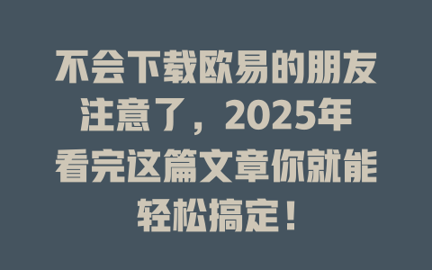 不会下载欧易的朋友注意了,2025年看完这篇文章你就能轻松搞定! 一