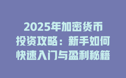 2025年加密货币投资攻略：新手如何快速入门与盈利秘籍 一