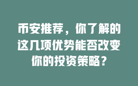 币安推荐，你了解的这几项优势能否改变你的投资策略？ 一