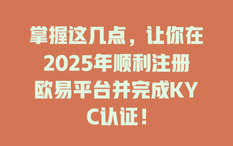 掌握这几点，让你在2025年顺利注册欧易平台并完成KYC认证！ 一