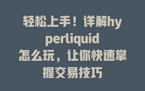 轻松上手！详解hyperliquid怎么玩，让你快速掌握交易技巧 一