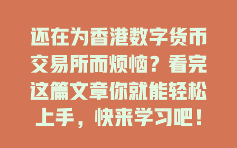 还在为香港数字货币交易所而烦恼?看完这篇文章你就能轻松上手,快来学习吧! 一