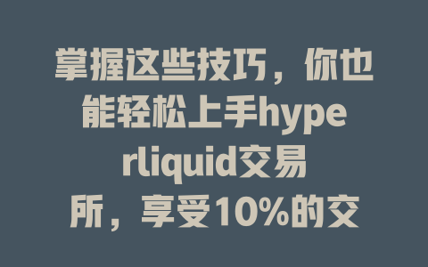 掌握这些技巧,你也能轻松上手hyperliquid交易所,享受10%的交易优惠! 一