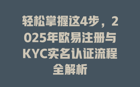 轻松掌握这4步,2025年欧易注册与KYC实名认证流程全解析 一