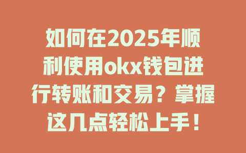 如何在2025年顺利使用okx钱包进行转账和交易？掌握这几点轻松上手！ 一