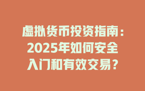 虚拟货币投资指南:2025年如何安全入门和有效交易? 一