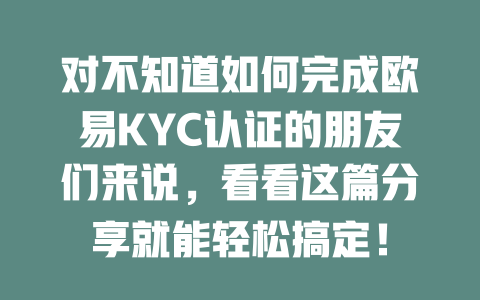 对不知道如何完成欧易KYC认证的朋友们来说,看看这篇分享就能轻松搞定! 一