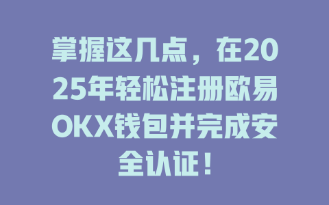 掌握这几点,在2025年轻松注册欧易OKX钱包并完成安全认证! 一