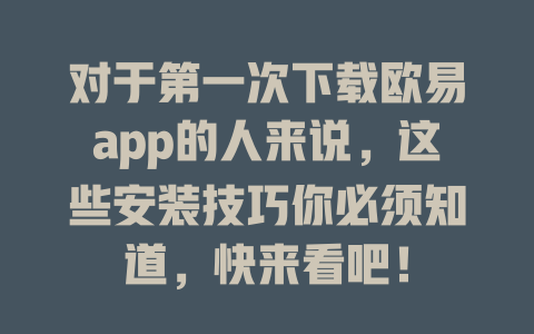 对于第一次下载欧易app的人来说,这些安装技巧你必须知道,快来看吧! 一