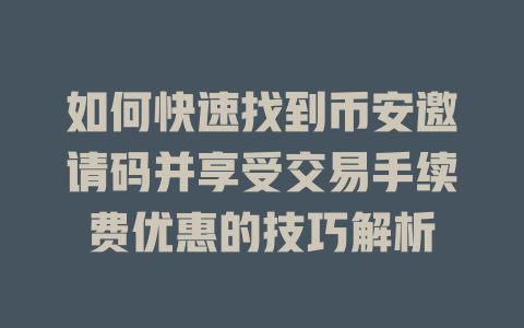 如何快速找到币安邀请码并享受交易手续费优惠的技巧解析 一