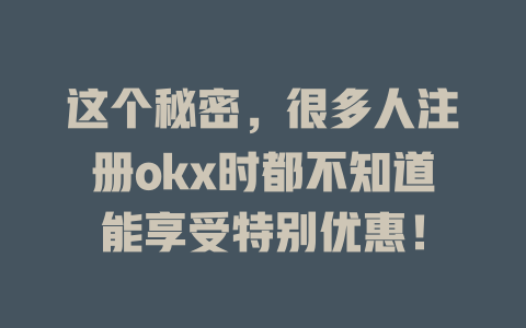这个秘密,很多人注册okx时都不知道能享受特别优惠! 一