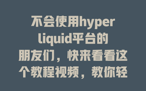 不会使用hyperliquid平台的朋友们，快来看看这个教程视频，教你轻松上手！ 一