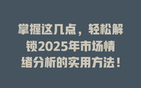 掌握这几点,轻松解锁2025年市场情绪分析的实用方法! 一