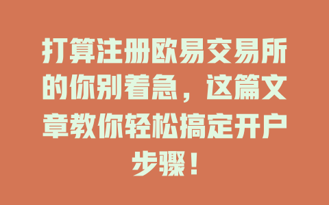 打算注册欧易交易所的你别着急,这篇文章教你轻松搞定开户步骤! 一