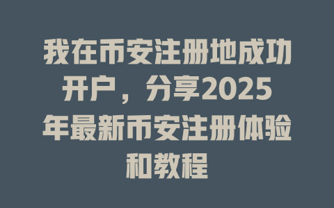 我在币安注册地成功开户,分享2025年最新币安注册体验和教程 一