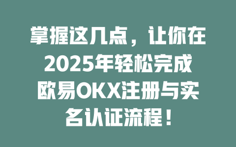 掌握这几点，让你在2025年轻松完成欧易OKX注册与实名认证流程！ 一