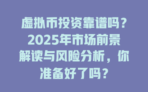 虚拟币投资靠谱吗?2025年市场前景解读与风险分析,你准备好了吗? 一