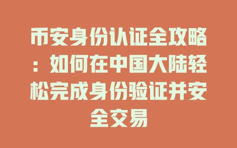 币安身份认证全攻略：如何在中国大陆轻松完成身份验证并安全交易 一