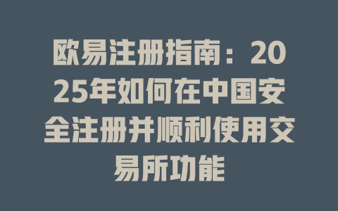 欧易注册指南:2025年如何在中国安全注册并顺利使用交易所功能 一